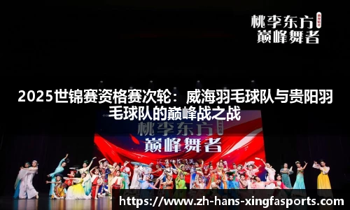 2025世锦赛资格赛次轮：威海羽毛球队与贵阳羽毛球队的巅峰战之战