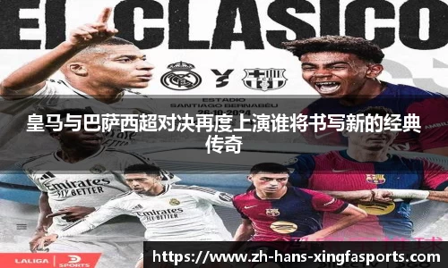 皇马与巴萨西超对决再度上演谁将书写新的经典传奇