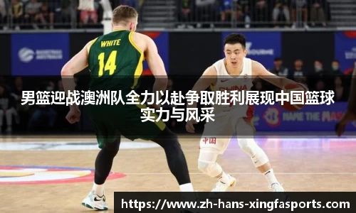 男篮迎战澳洲队全力以赴争取胜利展现中国篮球实力与风采